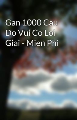 Gan 1000 Cau Do Vui Co Loi Giai - Mien Phi