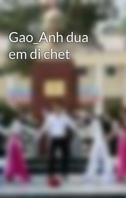 Gao_Anh dua em di chet