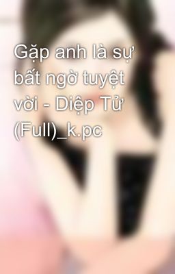 Gặp anh là sự bất ngờ tuyệt vời - Diệp Tử (Full)_k.pc