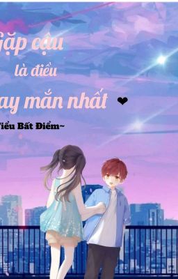 Gặp Cậu Là Điều May Mắn Nhất❤