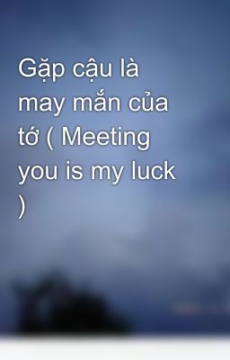 Gặp cậu là may mắn của tớ ( Meeting you is my luck )