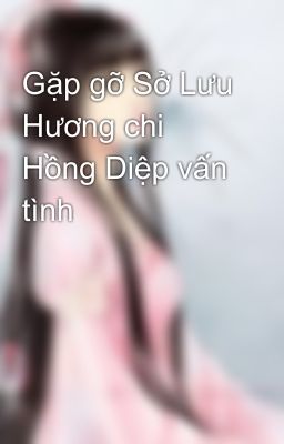 Gặp gỡ Sở Lưu Hương chi Hồng Diệp vấn tình