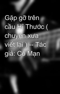 Gặp gỡ trên cầu Hỉ Thước ( chuyện xưa viết lại ) -- Tác giả: Cố Mạn