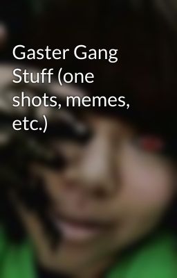 Gaster Gang Stuff (one shots, memes,  etc.)