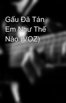 Gấu Đã Tán Em Như Thế Nào (VOZ)