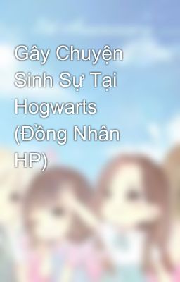 Gây Chuyện Sinh Sự Tại Hogwarts (Đồng Nhân HP)