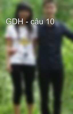 GDH - câu 10