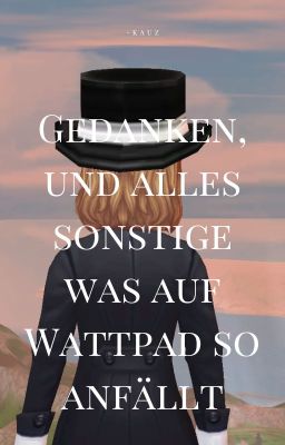 Gedanken, und alles sonstige was auf Wattpad so anfällt