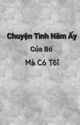 [GeminiFourth]▪︎Chuyện Tình Năm Ấy Của Bố. Mà Có Tôi