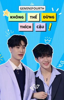 GeminiFourth | Không Thể Dừng Thích Cậu