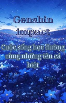 [Genshin impact ] Cuộc sống học đường của những tên cá biệt