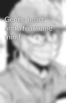 Gentle heart and a fearsome mind