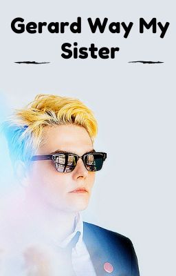 GERARD WAY MY SISTER ~ SEQUEL TO GERARD WAY MY BROTHER