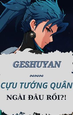 GESHUYAN - Cựu tướng quân, ngài đâu rồi?!