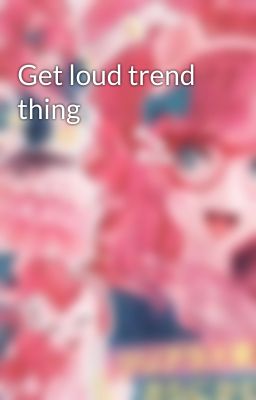 Get loud trend thing