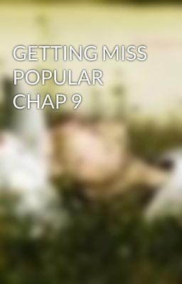 GETTING MISS POPULAR CHAP 9