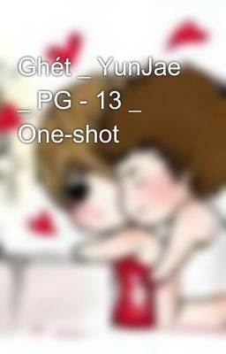 Ghét _ YunJae _ PG - 13 _ One-shot