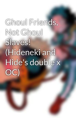 Ghoul Friends, Not Ghoul Slaves! (Hideneki and Hide's double x OC)