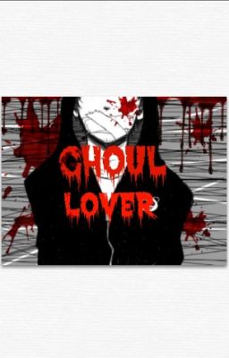 Ghoul Lover (Tokyo Ghoul Fanfic)