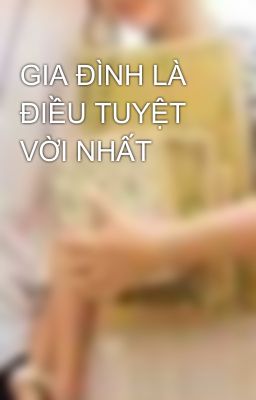 GIA ĐÌNH LÀ ĐIỀU TUYỆT VỜI NHẤT