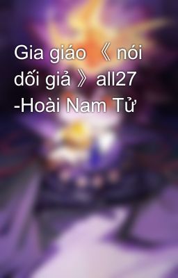 Gia giáo 《 nói dối giả 》all27 -Hoài Nam Tử