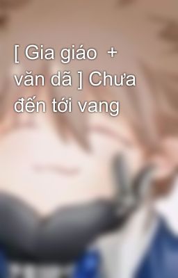 [ Gia giáo ＋ văn dã ] Chưa đến tới vang