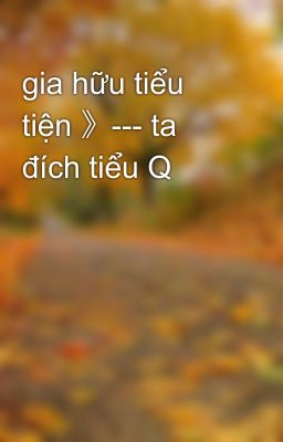 gia hữu tiểu tiện 》--- ta đích tiểu Q