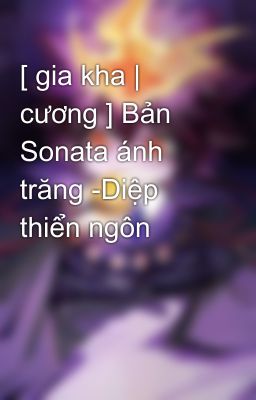 [ gia kha | cương ] Bản Sonata ánh trăng -Diệp thiển ngôn