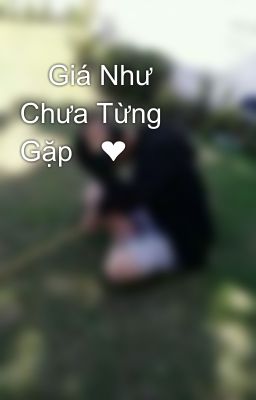 🌸Giá Như Chưa Từng Gặp🌸❤