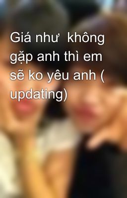 Giá như  không gặp anh thì em sẽ ko yêu anh ( updating)