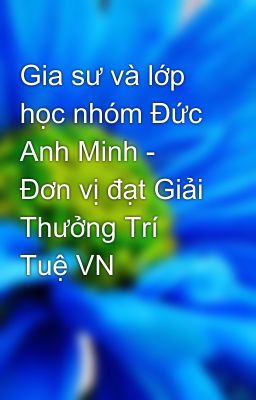 Gia sư và lớp học nhóm Đức Anh Minh - Đơn vị đạt Giải Thưởng Trí Tuệ VN