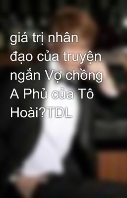 giá trị nhân đạo của truyện ngắn Vợ chồng A Phủ của Tô Hoài?TDL