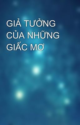 GIẢ TƯỞNG CỦA NHỮNG GIẤC MƠ