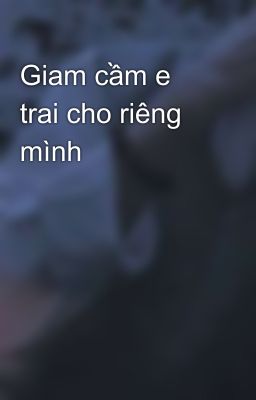 Giam cầm e trai cho riêng mình