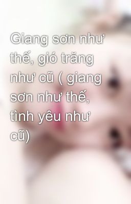 Giang sơn như thế, gió trăng như cũ ( giang sơn như thế, tình yêu như cũ)