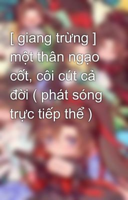 [ giang trừng ] một thân ngạo cốt, côi cút cả đời ( phát sóng trực tiếp thể )