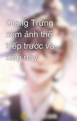 Giang Trừng xem ảnh thể kiếp trước và kiếp này