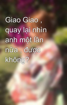 Giao Giao , quay lại nhìn anh một lần nữa , được không?