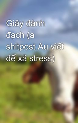 Giãy đành đạch (a shitpost Au viết để xả stress)