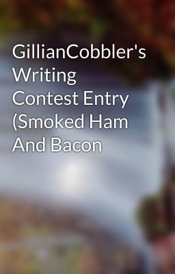 GillianCobbler's Writing Contest Entry (Smoked Ham And Bacon