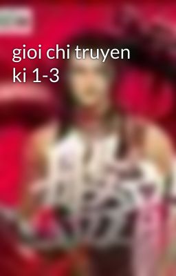 gioi chi truyen ki 1-3