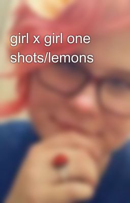 girl x girl one shots/lemons🍋