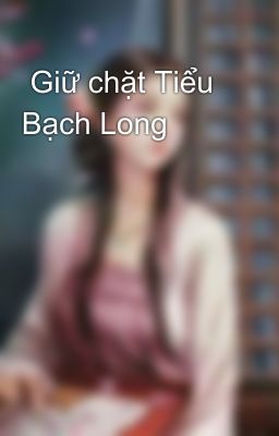  Giữ chặt Tiểu Bạch Long