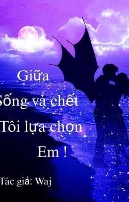 Giữa sống và chết, tôi lựa chọn em!