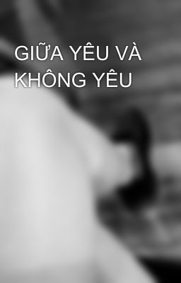 GIỮA YÊU VÀ KHÔNG YÊU