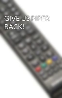 GIVE US PIPER BACK!