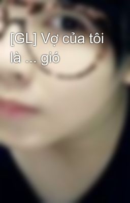 [GL] Vợ của tôi là ... gió