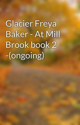 Glacier Freya Baker - At Mill Brook book 2 -(ongoing)