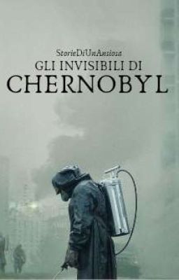 Gli invisibili di Chernobyl - Breve storia 