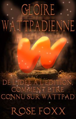 Gloire Wattpadienne | De l'idée à l'édition, comment être connu sur Wattpad